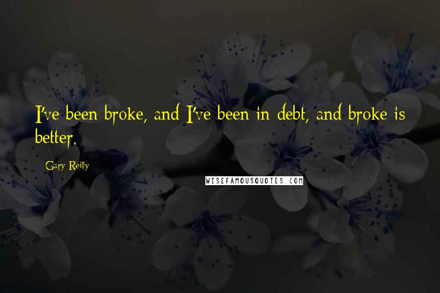 Gary Reilly Quotes: I've been broke, and I've been in debt, and broke is better.
