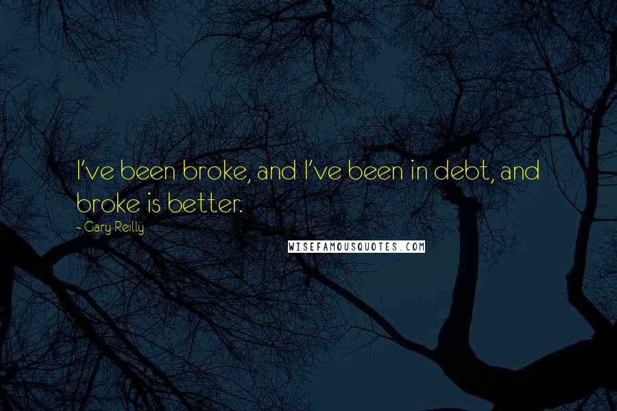 Gary Reilly Quotes: I've been broke, and I've been in debt, and broke is better.