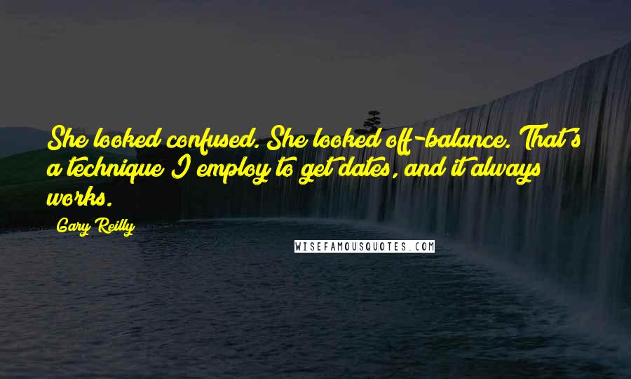 Gary Reilly Quotes: She looked confused. She looked off-balance. That's a technique I employ to get dates, and it always works.