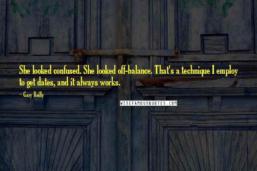 Gary Reilly Quotes: She looked confused. She looked off-balance. That's a technique I employ to get dates, and it always works.