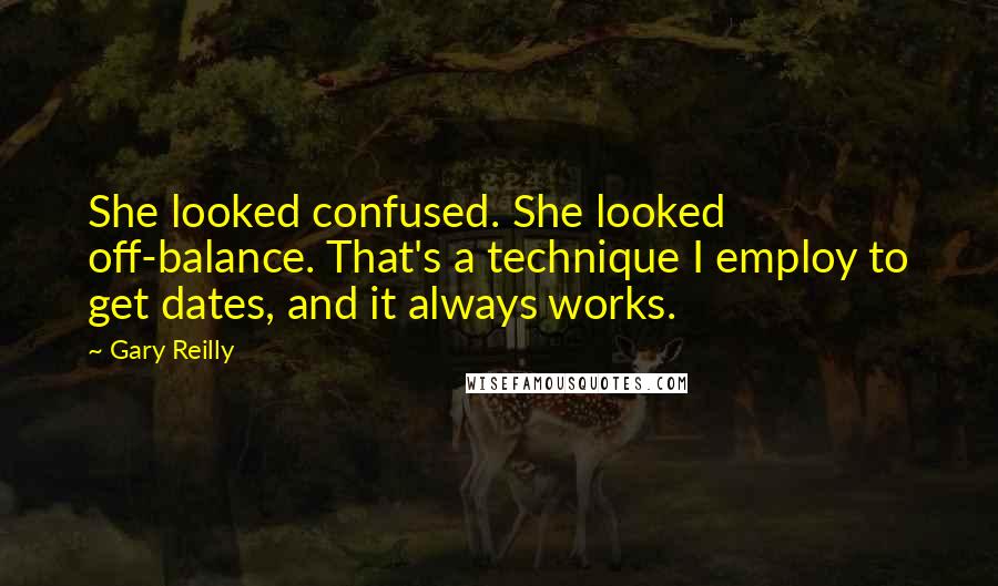 Gary Reilly Quotes: She looked confused. She looked off-balance. That's a technique I employ to get dates, and it always works.