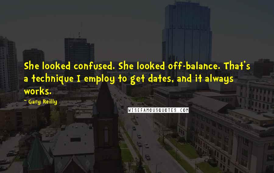Gary Reilly Quotes: She looked confused. She looked off-balance. That's a technique I employ to get dates, and it always works.