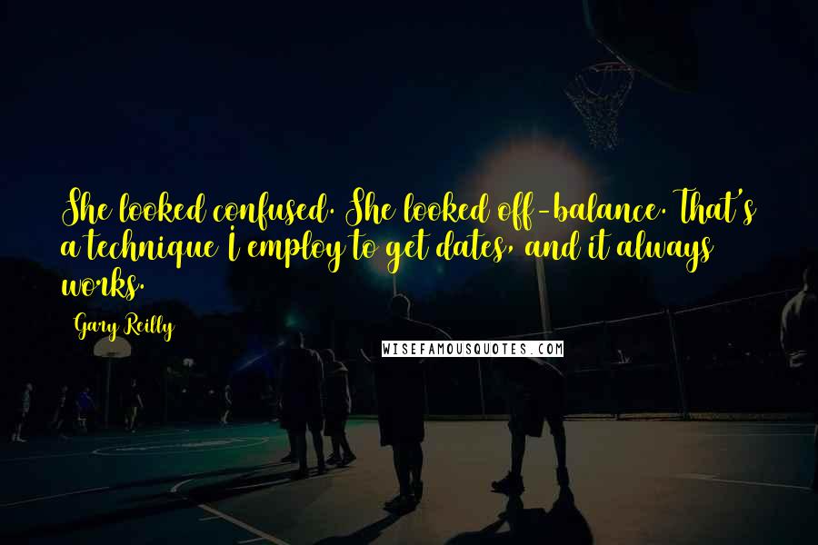 Gary Reilly Quotes: She looked confused. She looked off-balance. That's a technique I employ to get dates, and it always works.