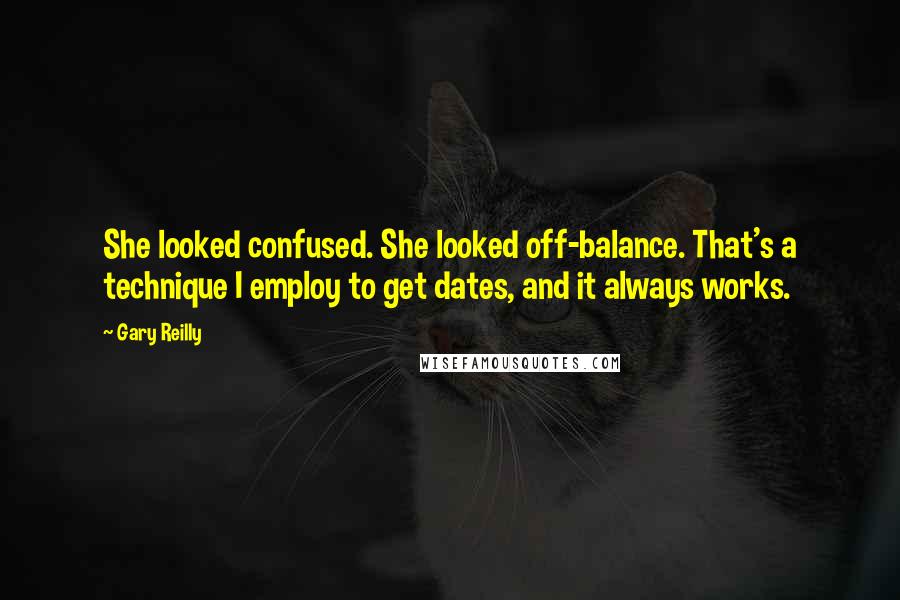 Gary Reilly Quotes: She looked confused. She looked off-balance. That's a technique I employ to get dates, and it always works.