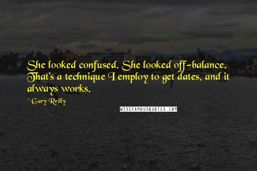 Gary Reilly Quotes: She looked confused. She looked off-balance. That's a technique I employ to get dates, and it always works.