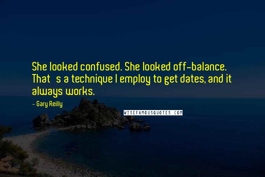 Gary Reilly Quotes: She looked confused. She looked off-balance. That's a technique I employ to get dates, and it always works.