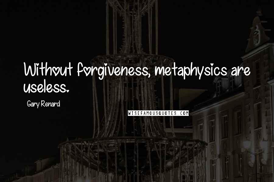 Gary Renard Quotes: Without forgiveness, metaphysics are useless.