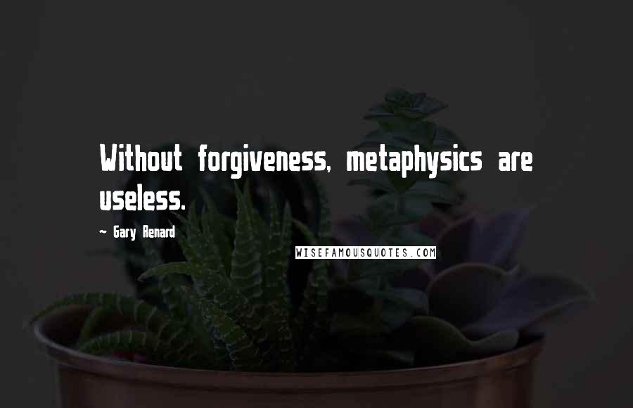 Gary Renard Quotes: Without forgiveness, metaphysics are useless.