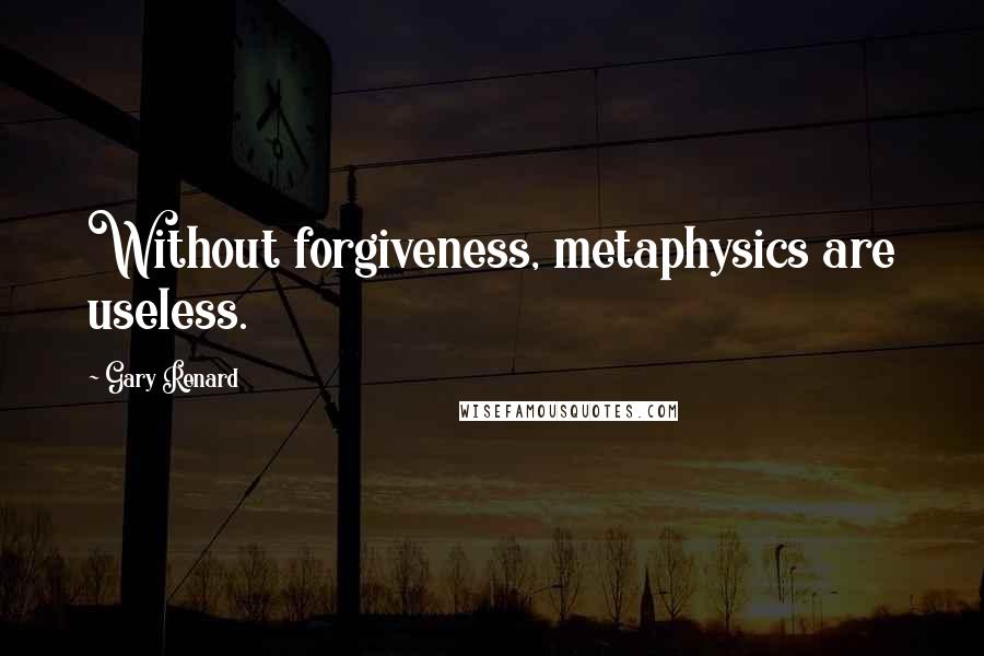 Gary Renard Quotes: Without forgiveness, metaphysics are useless.