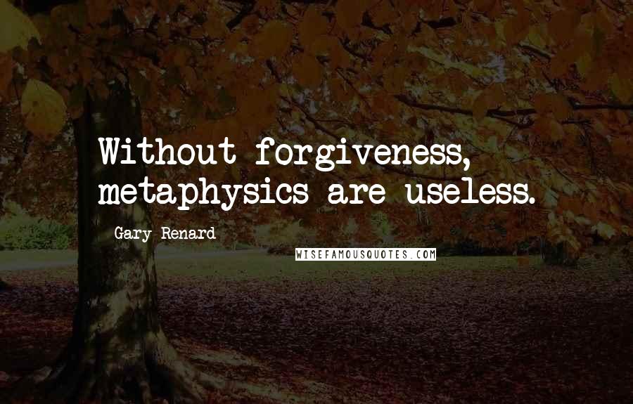 Gary Renard Quotes: Without forgiveness, metaphysics are useless.