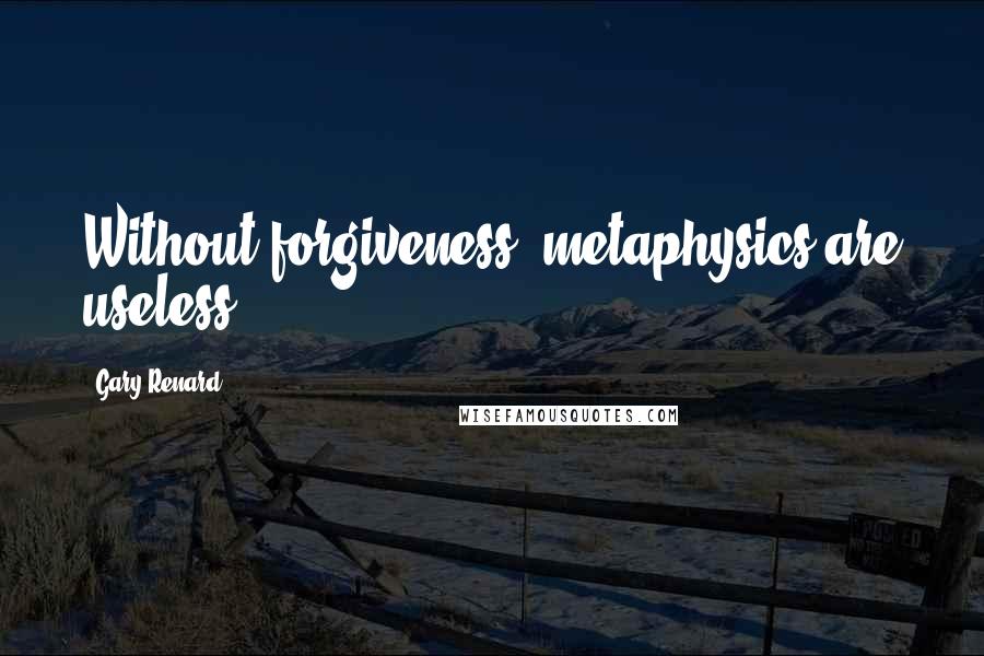 Gary Renard Quotes: Without forgiveness, metaphysics are useless.