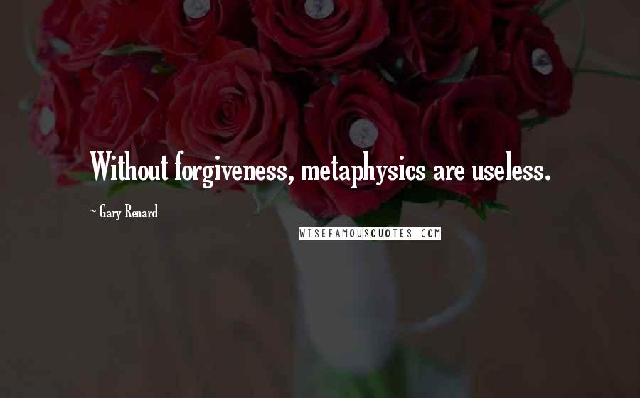 Gary Renard Quotes: Without forgiveness, metaphysics are useless.