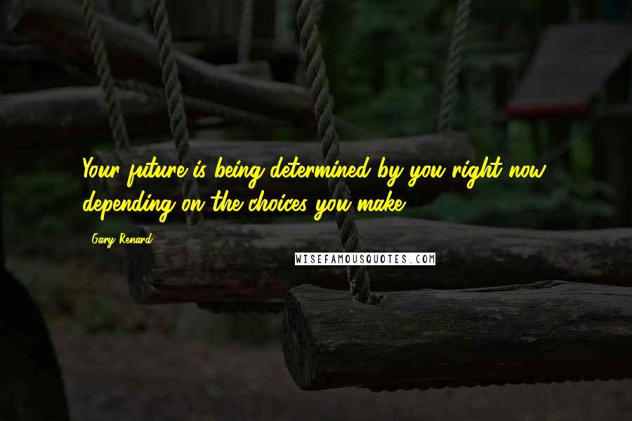 Gary Renard Quotes: Your future is being determined by you right now, depending on the choices you make.