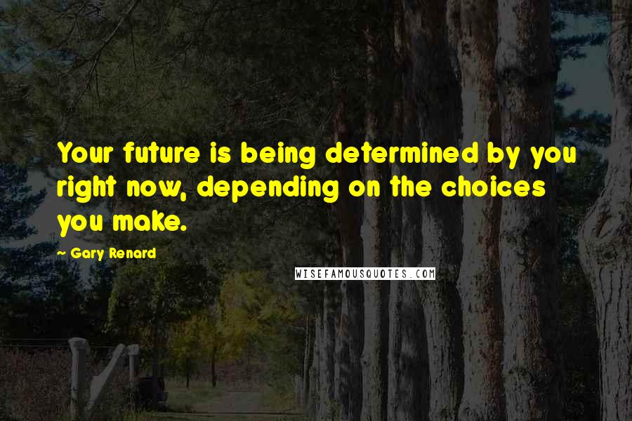 Gary Renard Quotes: Your future is being determined by you right now, depending on the choices you make.