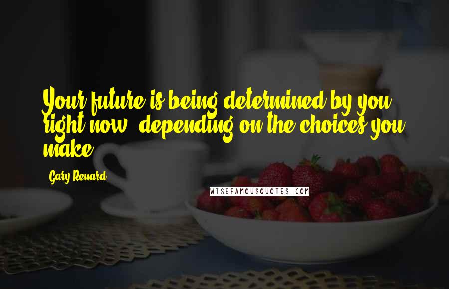 Gary Renard Quotes: Your future is being determined by you right now, depending on the choices you make.