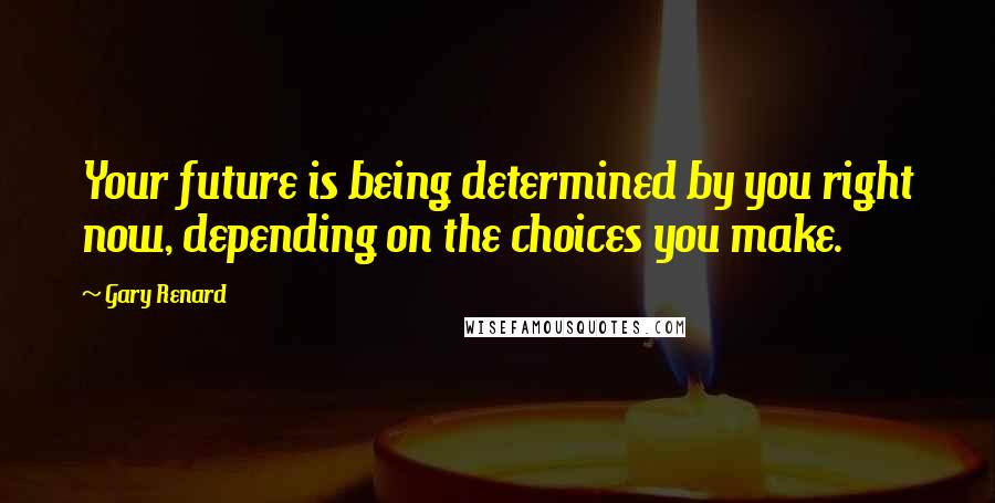 Gary Renard Quotes: Your future is being determined by you right now, depending on the choices you make.