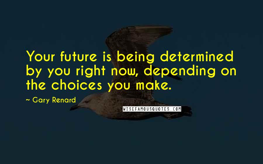 Gary Renard Quotes: Your future is being determined by you right now, depending on the choices you make.