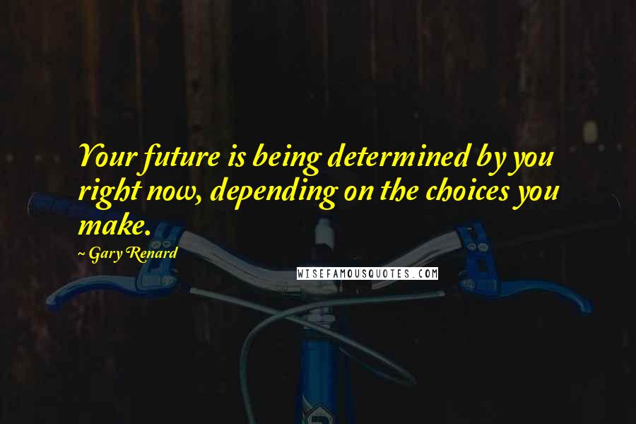 Gary Renard Quotes: Your future is being determined by you right now, depending on the choices you make.