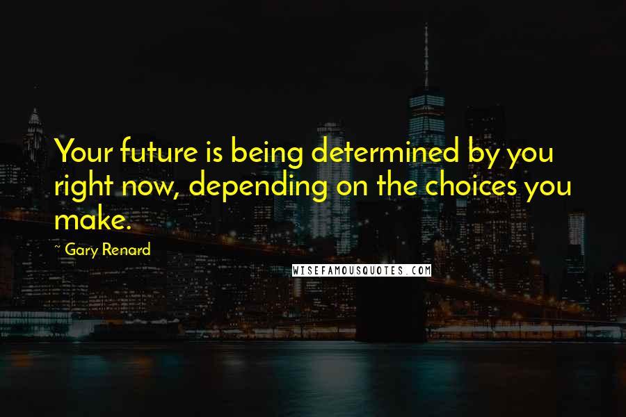 Gary Renard Quotes: Your future is being determined by you right now, depending on the choices you make.