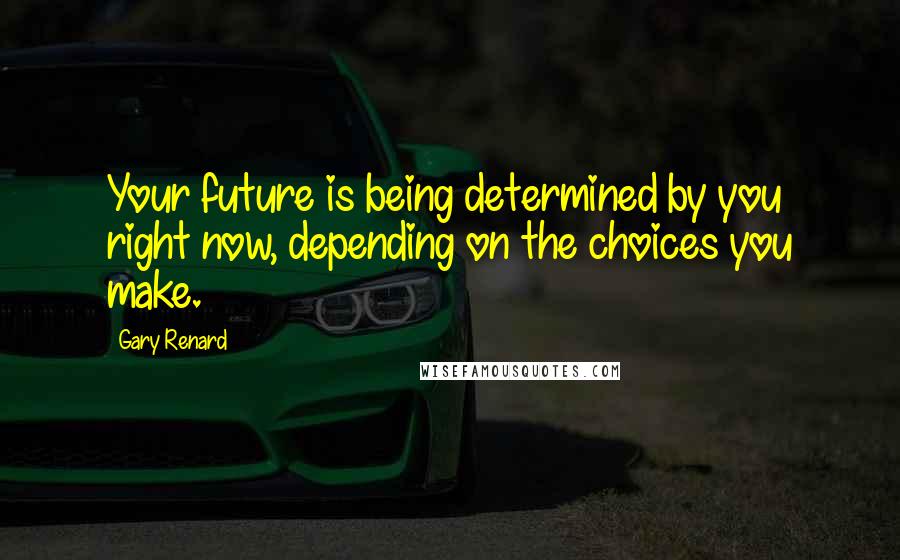 Gary Renard Quotes: Your future is being determined by you right now, depending on the choices you make.