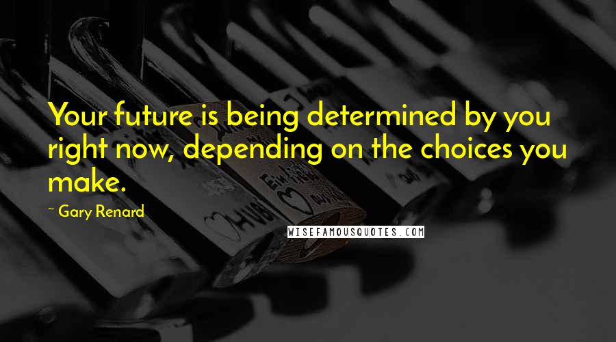 Gary Renard Quotes: Your future is being determined by you right now, depending on the choices you make.