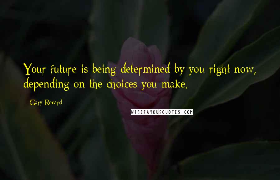 Gary Renard Quotes: Your future is being determined by you right now, depending on the choices you make.