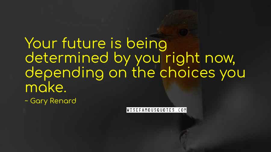 Gary Renard Quotes: Your future is being determined by you right now, depending on the choices you make.