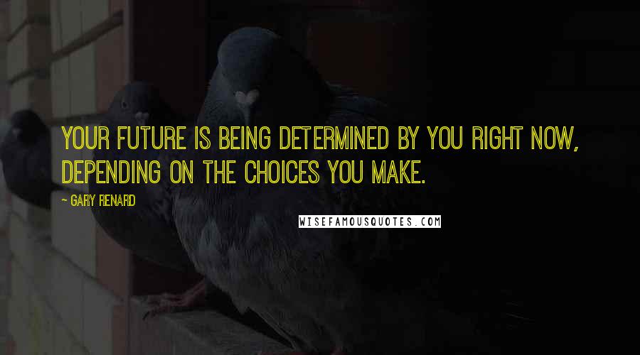 Gary Renard Quotes: Your future is being determined by you right now, depending on the choices you make.