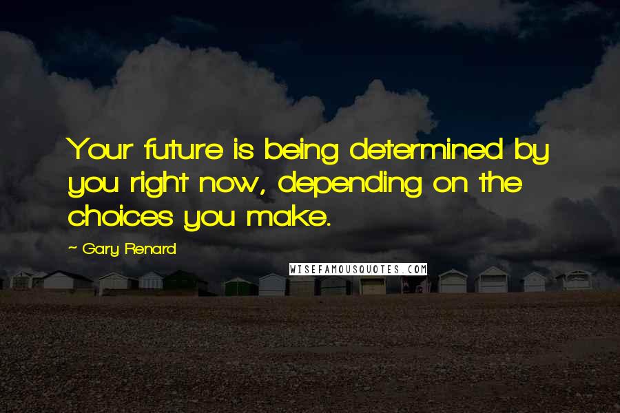 Gary Renard Quotes: Your future is being determined by you right now, depending on the choices you make.