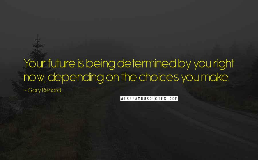 Gary Renard Quotes: Your future is being determined by you right now, depending on the choices you make.