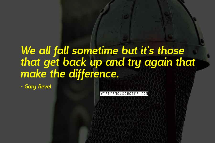 Gary Revel Quotes: We all fall sometime but it's those that get back up and try again that make the difference.