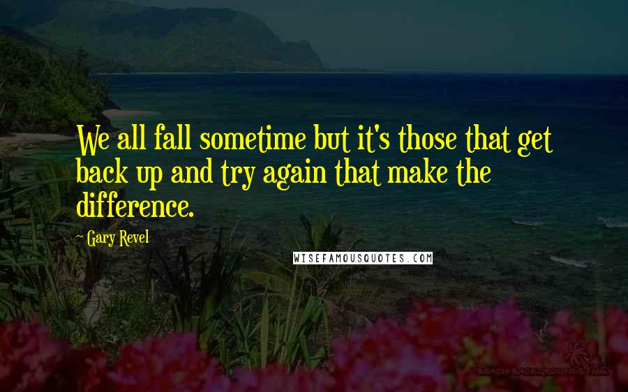 Gary Revel Quotes: We all fall sometime but it's those that get back up and try again that make the difference.