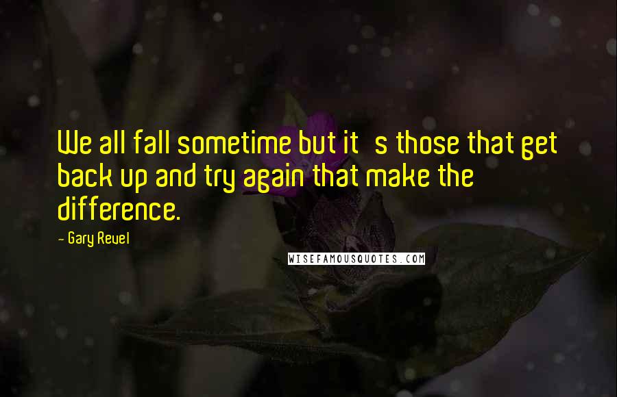 Gary Revel Quotes: We all fall sometime but it's those that get back up and try again that make the difference.