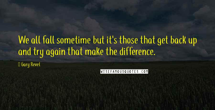 Gary Revel Quotes: We all fall sometime but it's those that get back up and try again that make the difference.