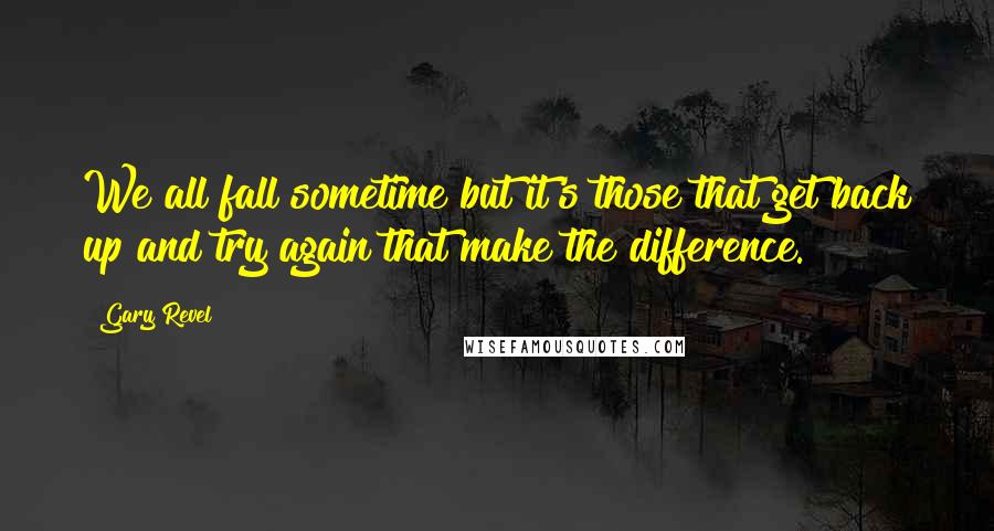 Gary Revel Quotes: We all fall sometime but it's those that get back up and try again that make the difference.