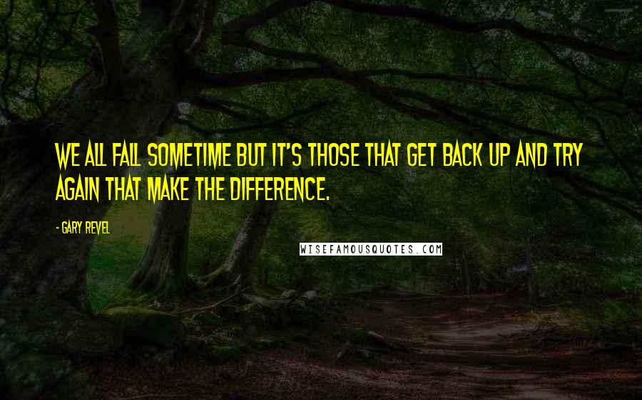 Gary Revel Quotes: We all fall sometime but it's those that get back up and try again that make the difference.