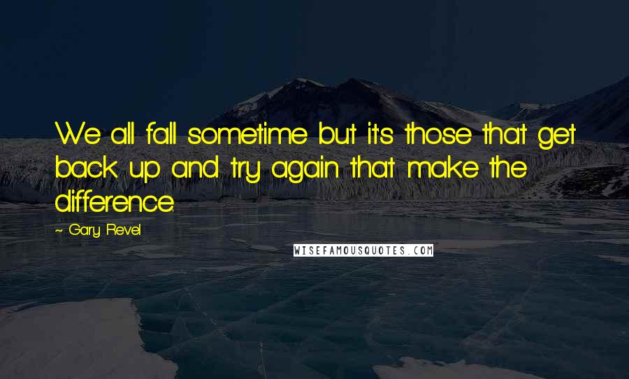 Gary Revel Quotes: We all fall sometime but it's those that get back up and try again that make the difference.