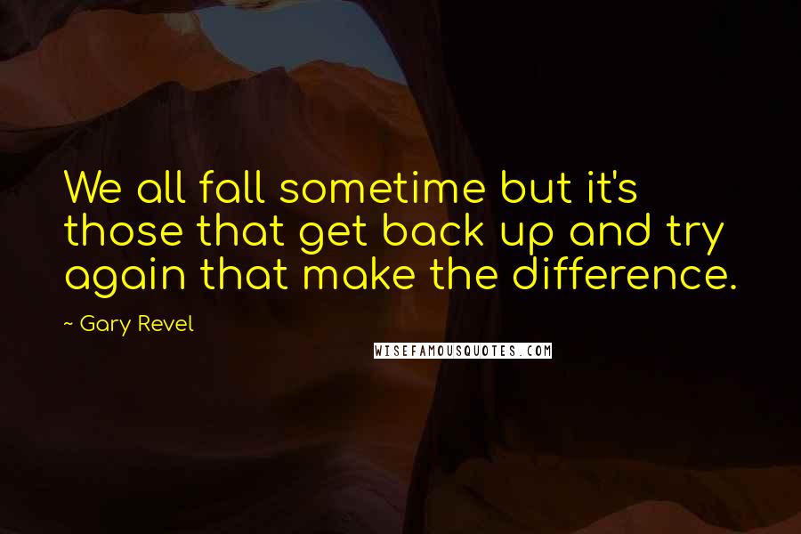 Gary Revel Quotes: We all fall sometime but it's those that get back up and try again that make the difference.