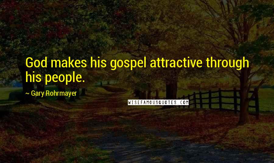 Gary Rohrmayer Quotes: God makes his gospel attractive through his people.