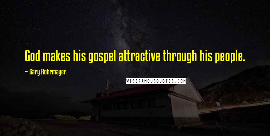 Gary Rohrmayer Quotes: God makes his gospel attractive through his people.