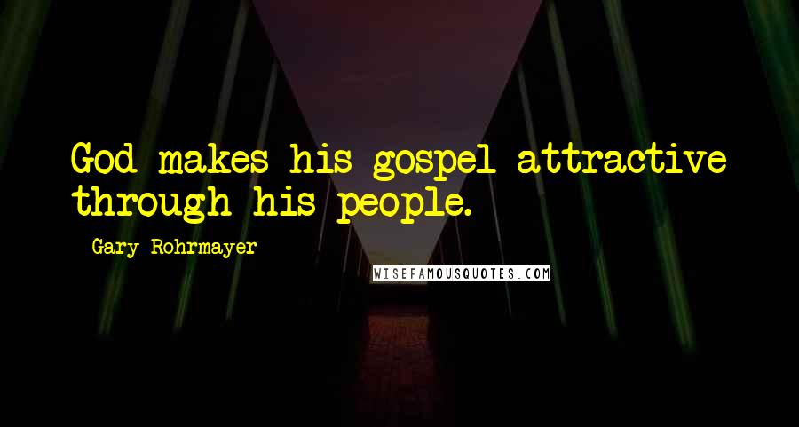 Gary Rohrmayer Quotes: God makes his gospel attractive through his people.