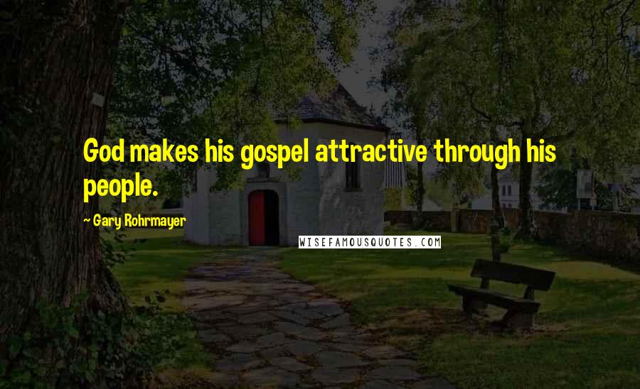 Gary Rohrmayer Quotes: God makes his gospel attractive through his people.