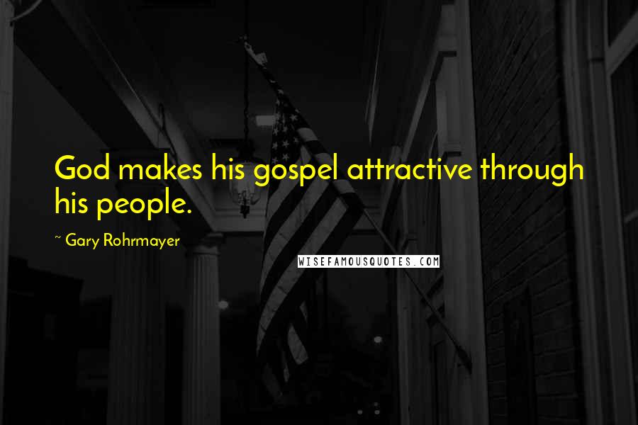 Gary Rohrmayer Quotes: God makes his gospel attractive through his people.