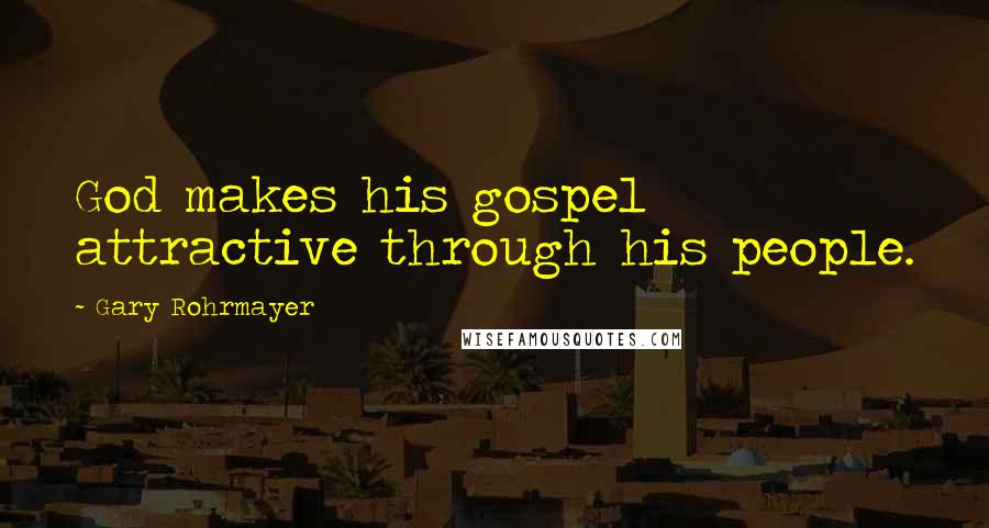 Gary Rohrmayer Quotes: God makes his gospel attractive through his people.