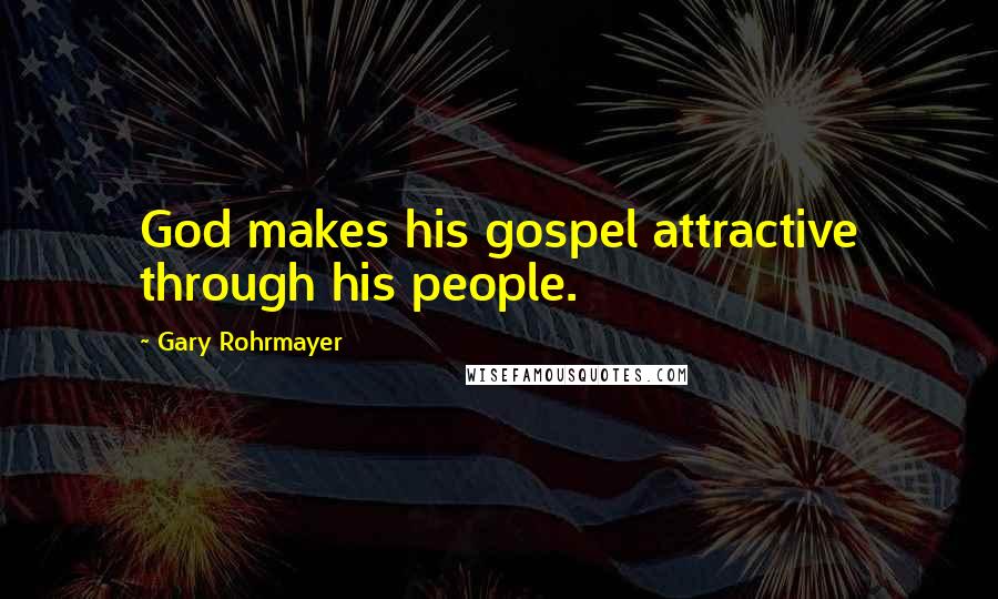 Gary Rohrmayer Quotes: God makes his gospel attractive through his people.