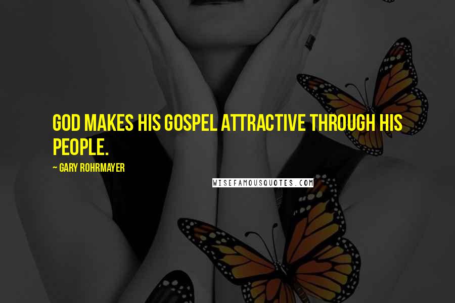Gary Rohrmayer Quotes: God makes his gospel attractive through his people.