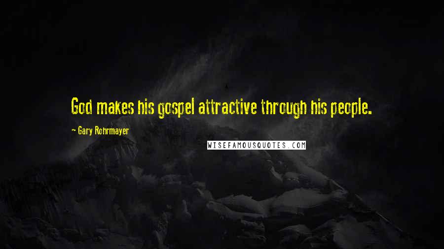 Gary Rohrmayer Quotes: God makes his gospel attractive through his people.