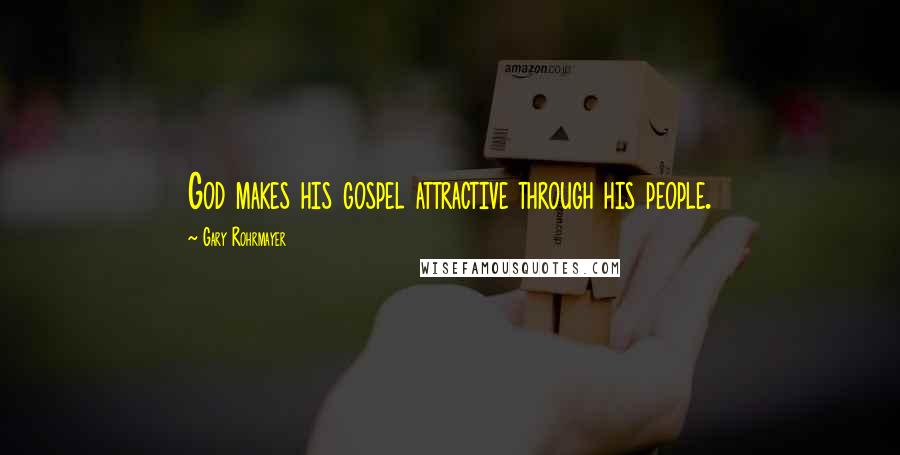 Gary Rohrmayer Quotes: God makes his gospel attractive through his people.