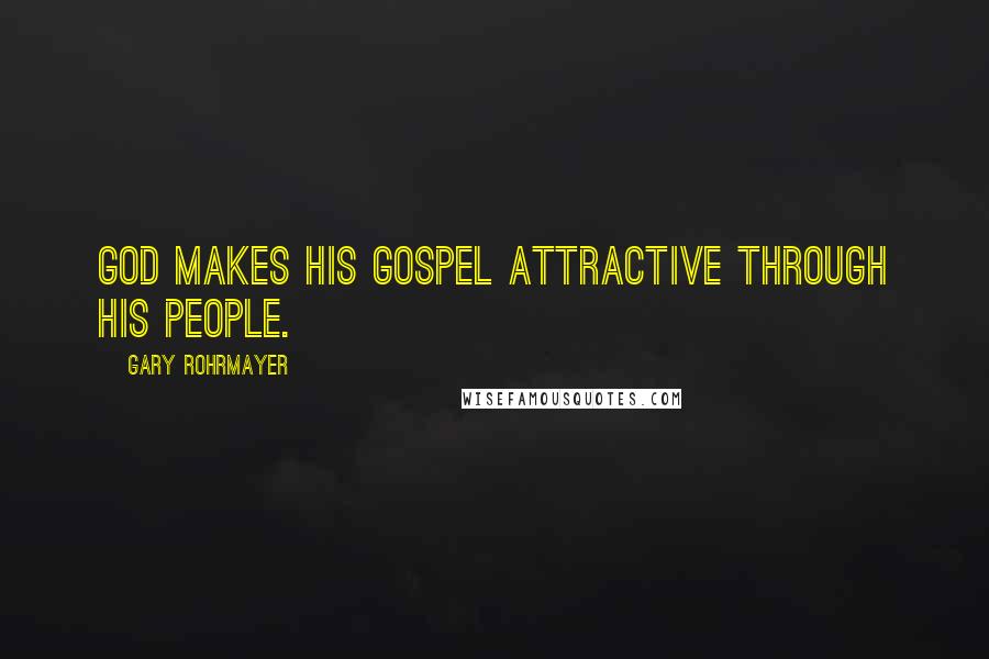 Gary Rohrmayer Quotes: God makes his gospel attractive through his people.