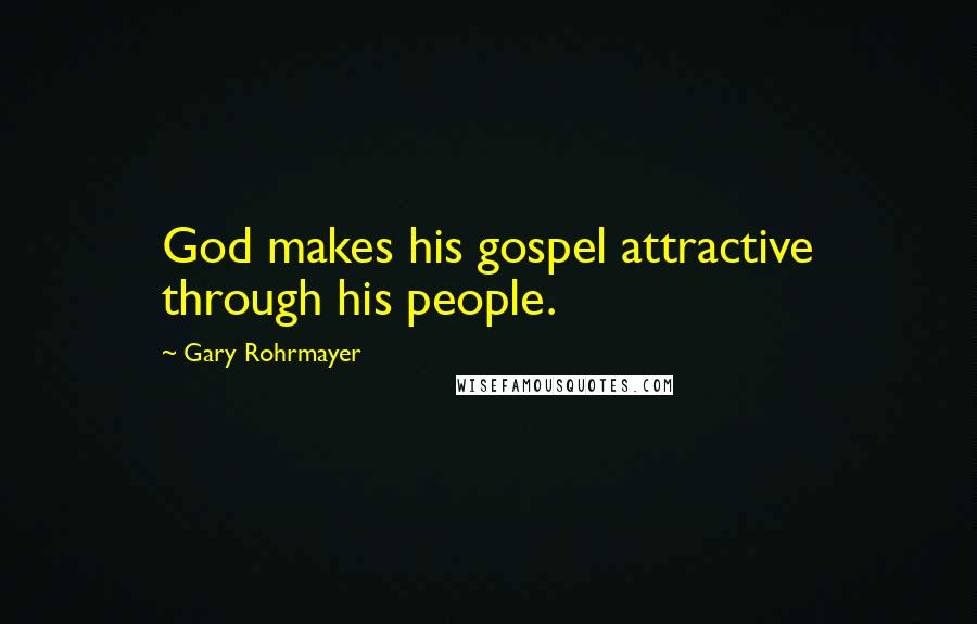 Gary Rohrmayer Quotes: God makes his gospel attractive through his people.
